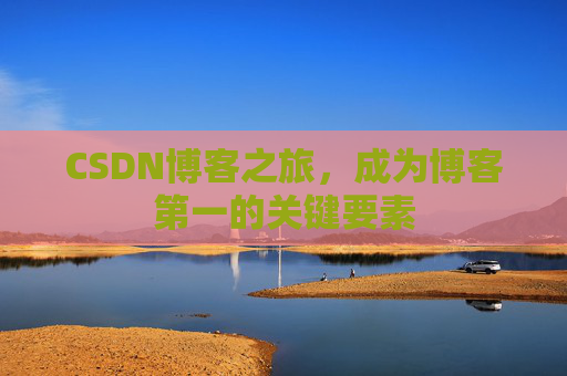 CSDN博客之旅，成为博客第一的关键要素